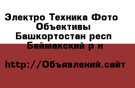 Электро-Техника Фото - Объективы. Башкортостан респ.,Баймакский р-н